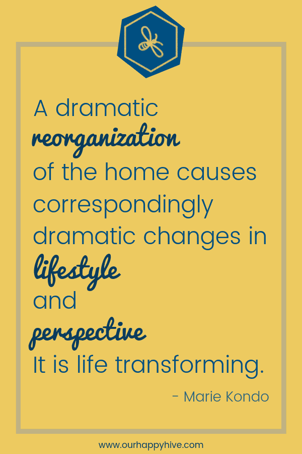  A dramatic reorganization of the home causes correspondingly dramatic changes in lifestyle and perspective. It is life transforming. - Marie Kondo