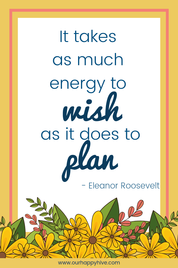 It takes as much energy to wish as it does to plan. - Eleanor Roosevelt