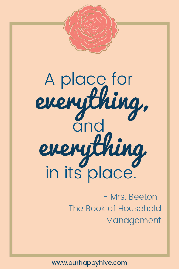 A place for everything and everything in its place.  - Mrs. Beeton